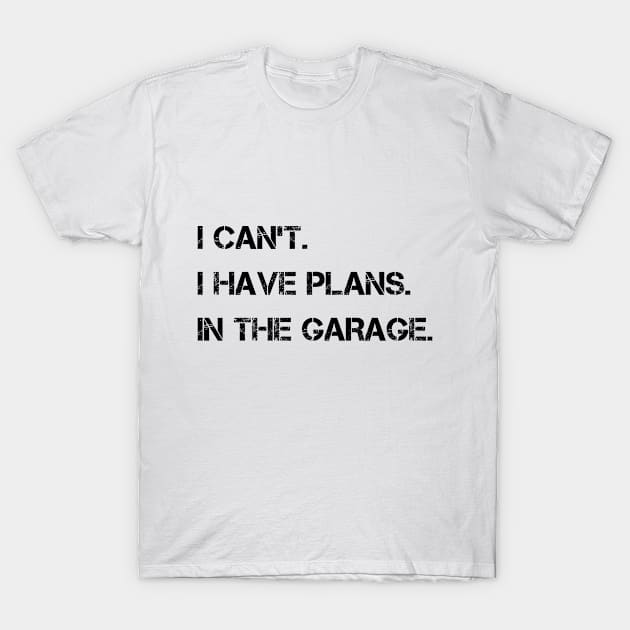 I Can't I Have Plans In The Garage T-Shirt by karascom